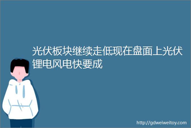 光伏板块继续走低现在盘面上光伏锂电风电快要成