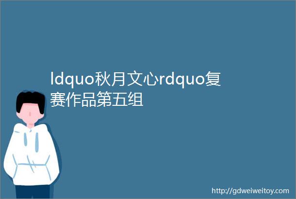 ldquo秋月文心rdquo复赛作品第五组