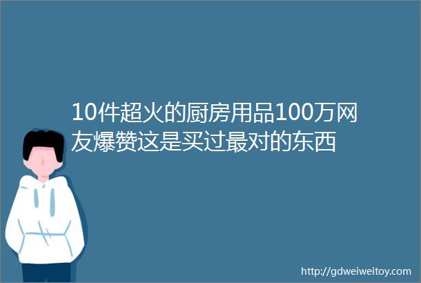 10件超火的厨房用品100万网友爆赞这是买过最对的东西