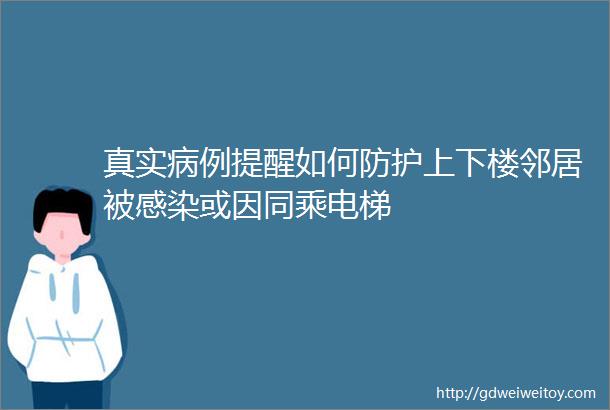 真实病例提醒如何防护上下楼邻居被感染或因同乘电梯