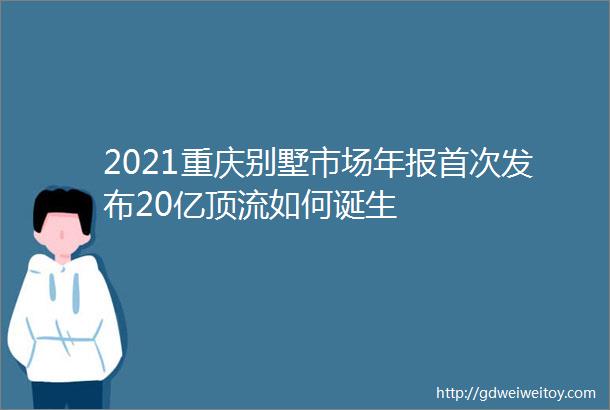 2021重庆别墅市场年报首次发布20亿顶流如何诞生