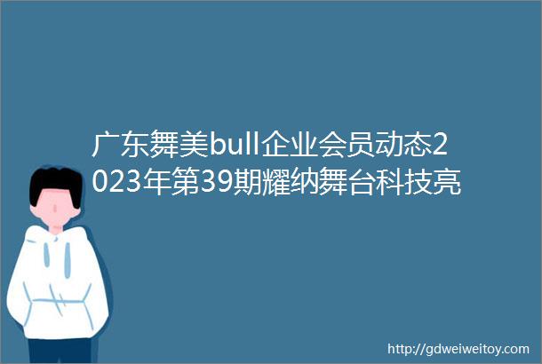 广东舞美bull企业会员动态2023年第39期耀纳舞台科技亮相LDIShow2023