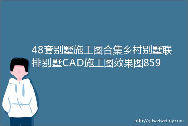 48套别墅施工图合集乡村别墅联排别墅CAD施工图效果图859M筑宅设计网第344期免费分享