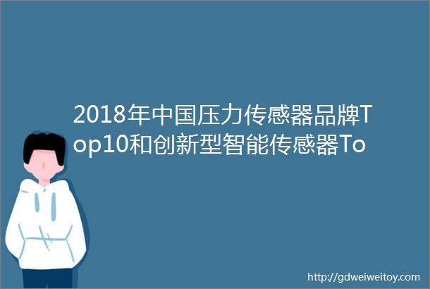 2018年中国压力传感器品牌Top10和创新型智能传感器Top10发布