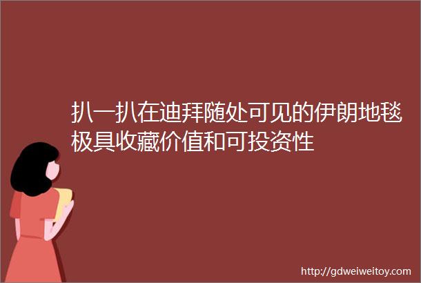 扒一扒在迪拜随处可见的伊朗地毯极具收藏价值和可投资性