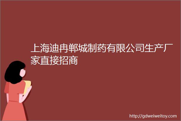 上海迪冉郸城制药有限公司生产厂家直接招商
