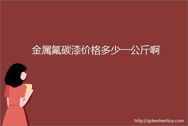 金属氟碳漆价格多少一公斤啊