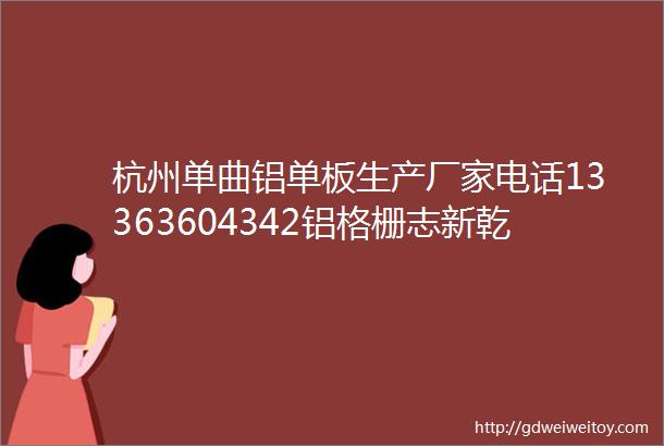 杭州单曲铝单板生产厂家电话13363604342铝格栅志新乾