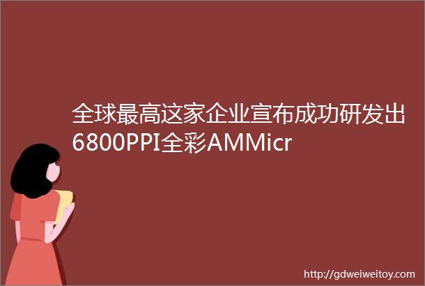 全球最高这家企业宣布成功研发出6800PPI全彩AMMicroLED显示器