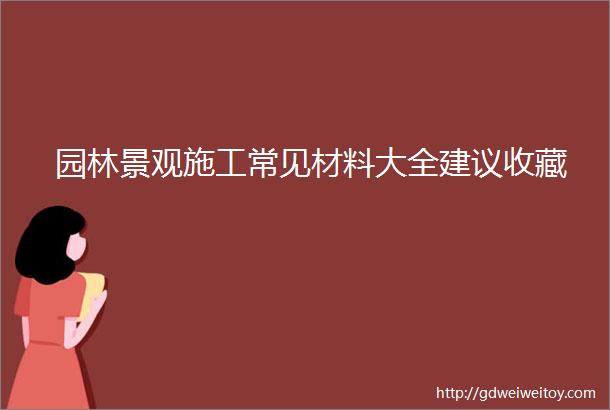 园林景观施工常见材料大全建议收藏