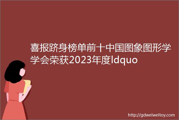 喜报跻身榜单前十中国图象图形学学会荣获2023年度ldquo百名科学家讲党课rdquo活动优秀组织单位