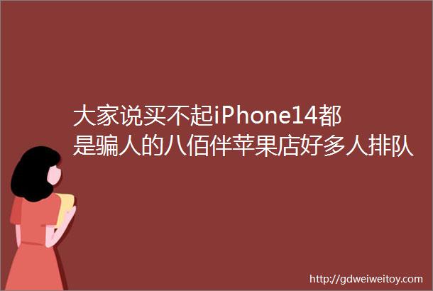 大家说买不起iPhone14都是骗人的八佰伴苹果店好多人排队如今连行人过马路也会被拍被罚吗海盐射线项目完成全线围挡施工