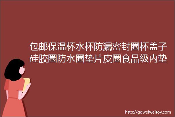 包邮保温杯水杯防漏密封圈杯盖子硅胶圈防水圈垫片皮圈食品级内垫圈