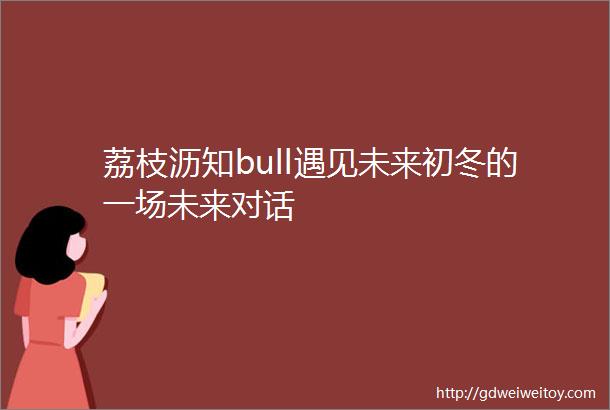 荔枝沥知bull遇见未来初冬的一场未来对话