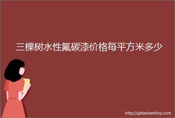 三棵树水性氟碳漆价格每平方米多少