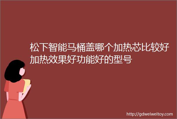 松下智能马桶盖哪个加热芯比较好加热效果好功能好的型号