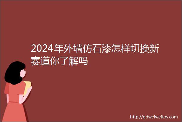 2024年外墙仿石漆怎样切换新赛道你了解吗