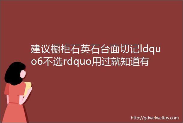 建议橱柜石英石台面切记ldquo6不选rdquo用过就知道有多爽