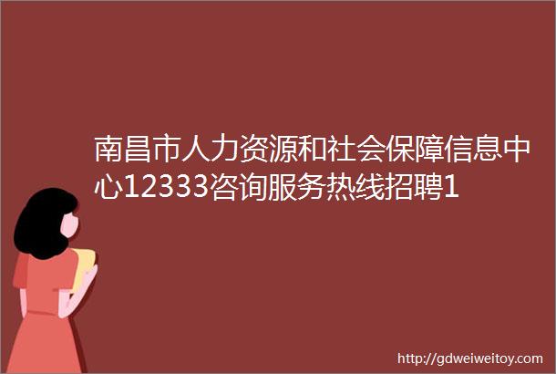 南昌市人力资源和社会保障信息中心12333咨询服务热线招聘16人公告