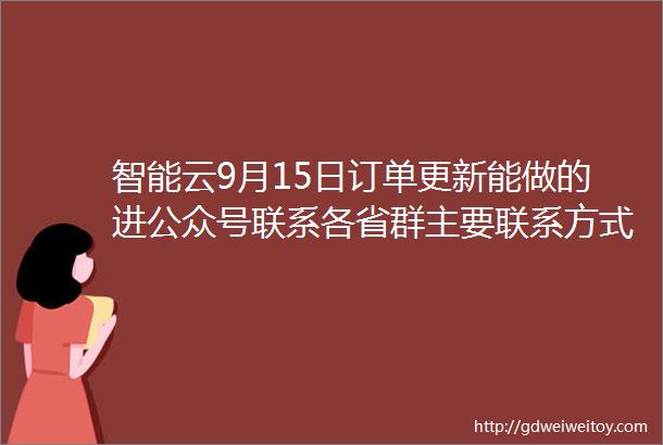 智能云9月15日订单更新能做的进公众号联系各省群主要联系方式