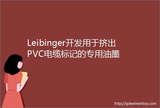 Leibinger开发用于挤出PVC电缆标记的专用油墨