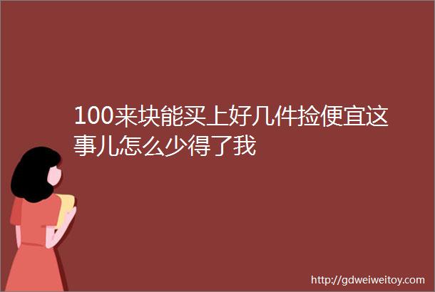 100来块能买上好几件捡便宜这事儿怎么少得了我