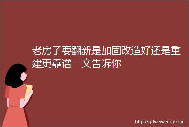 老房子要翻新是加固改造好还是重建更靠谱一文告诉你