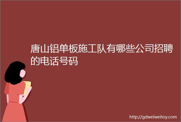 唐山铝单板施工队有哪些公司招聘的电话号码