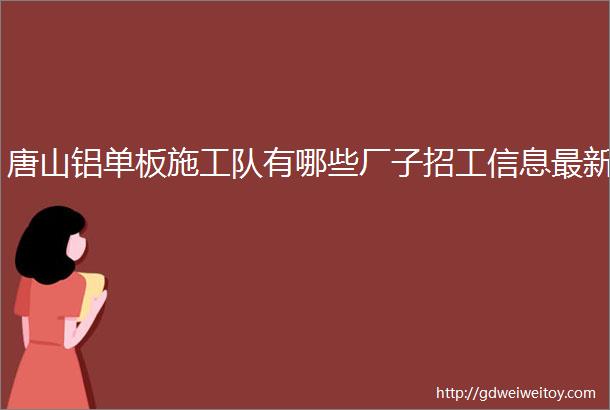 唐山铝单板施工队有哪些厂子招工信息最新