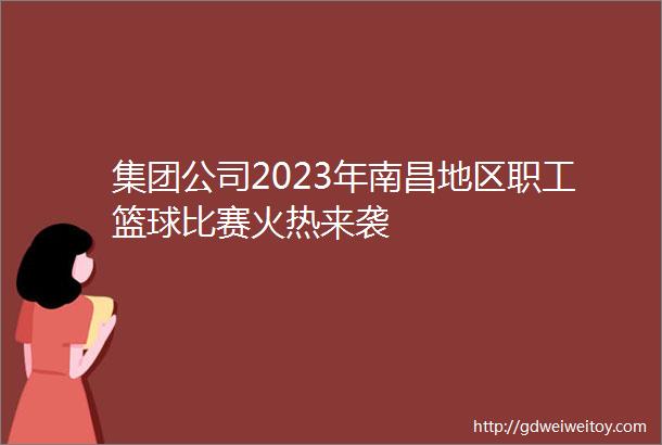 集团公司2023年南昌地区职工篮球比赛火热来袭