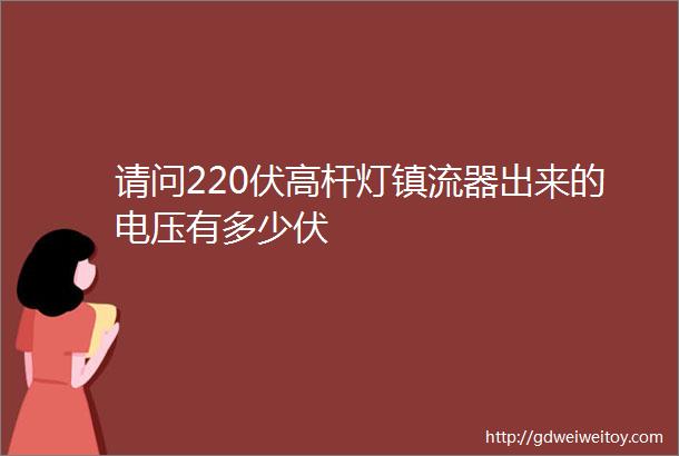 请问220伏高杆灯镇流器出来的电压有多少伏