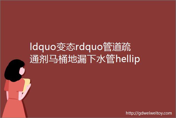 ldquo变态rdquo管道疏通剂马桶地漏下水管helliphellip嗖一下不堵了