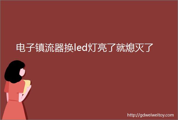 电子镇流器换led灯亮了就熄灭了