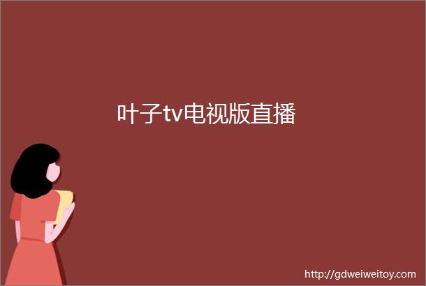 叶子tv电视版直播