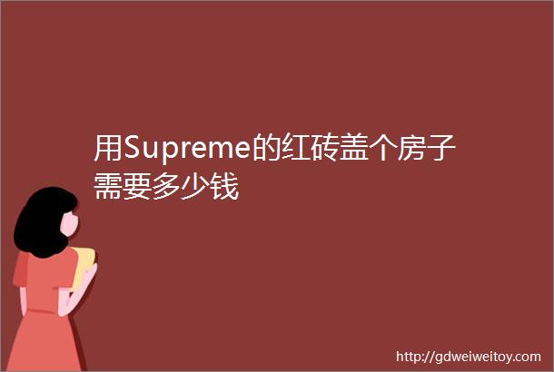 用Supreme的红砖盖个房子需要多少钱