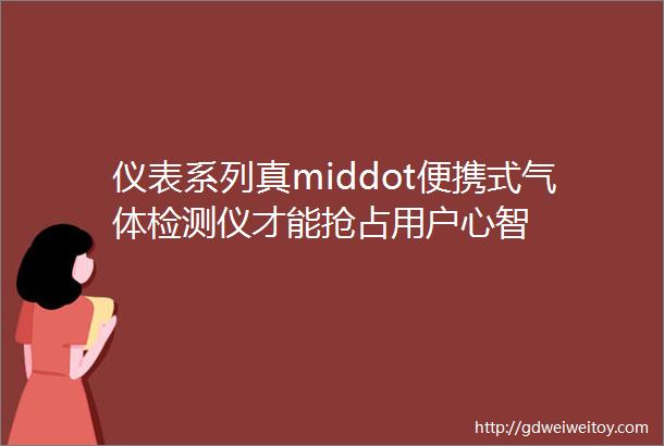 仪表系列真middot便携式气体检测仪才能抢占用户心智