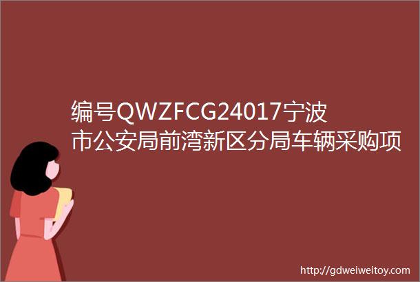 编号QWZFCG24017宁波市公安局前湾新区分局车辆采购项目的询价公告