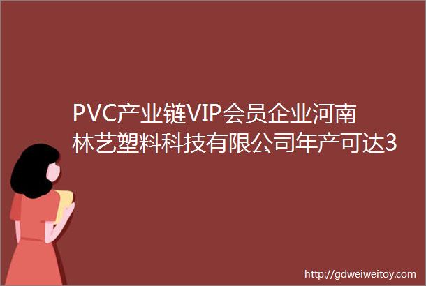 PVC产业链VIP会员企业河南林艺塑料科技有限公司年产可达3万吨木塑复合产品