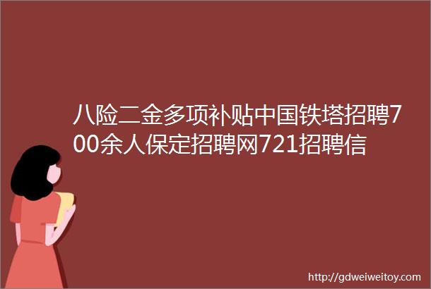 八险二金多项补贴中国铁塔招聘700余人保定招聘网721招聘信息汇总1