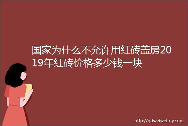 国家为什么不允许用红砖盖房2019年红砖价格多少钱一块