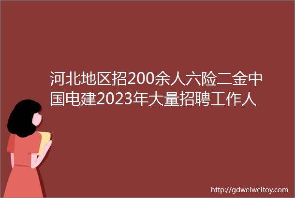 河北地区招200余人六险二金中国电建2023年大量招聘工作人员公告保定人才网330聘信息汇总1
