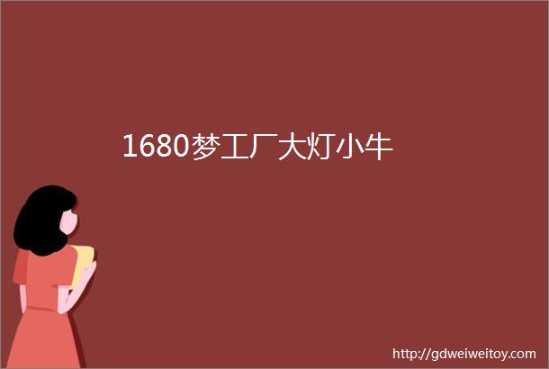 1680梦工厂大灯小牛