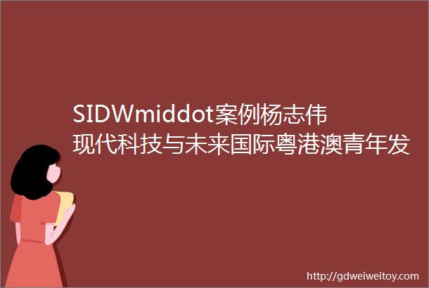 SIDWmiddot案例杨志伟现代科技与未来国际粤港澳青年发展的新空间新机遇