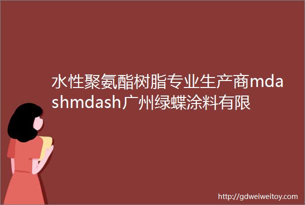 水性聚氨酯树脂专业生产商mdashmdash广州绿蝶涂料有限公司