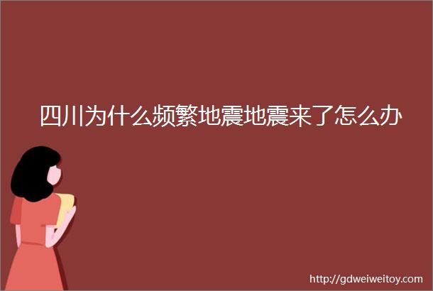 四川为什么频繁地震地震来了怎么办