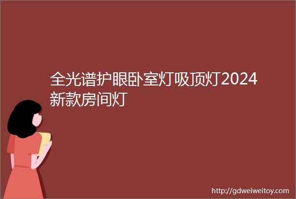 全光谱护眼卧室灯吸顶灯2024新款房间灯