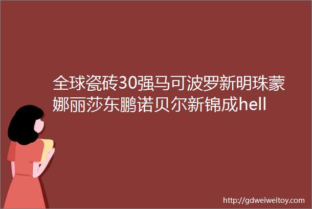 全球瓷砖30强马可波罗新明珠蒙娜丽莎东鹏诺贝尔新锦成hellip上榜