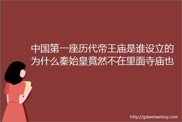 中国第一座历代帝王庙是谁设立的为什么秦始皇竟然不在里面寺庙也是博物馆15