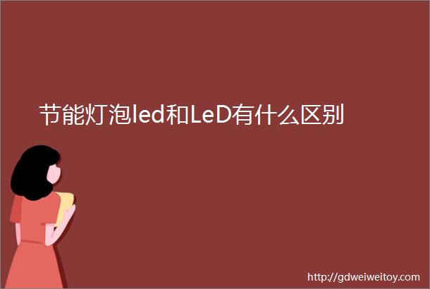 节能灯泡led和LeD有什么区别