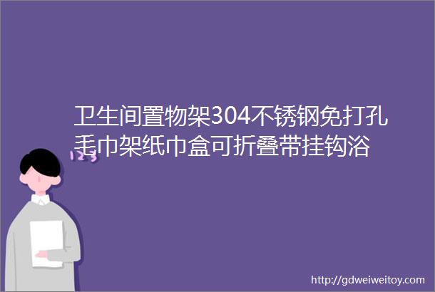 卫生间置物架304不锈钢免打孔毛巾架纸巾盒可折叠带挂钩浴